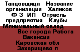 Танцовщица › Название организации ­ Халиков Ф.З, ИП › Отрасль предприятия ­ Клубы › Минимальный оклад ­ 100 000 - Все города Работа » Вакансии   . Кировская обл.,Захарищево п.